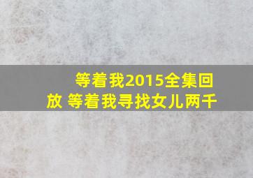 等着我2015全集回放 等着我寻找女儿两千